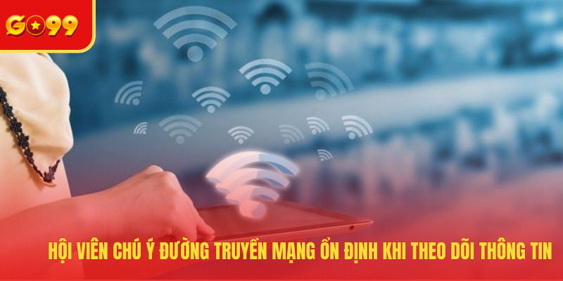 Hội viên chú ý đường truyền mạng ổn định khi theo dõi thông tin