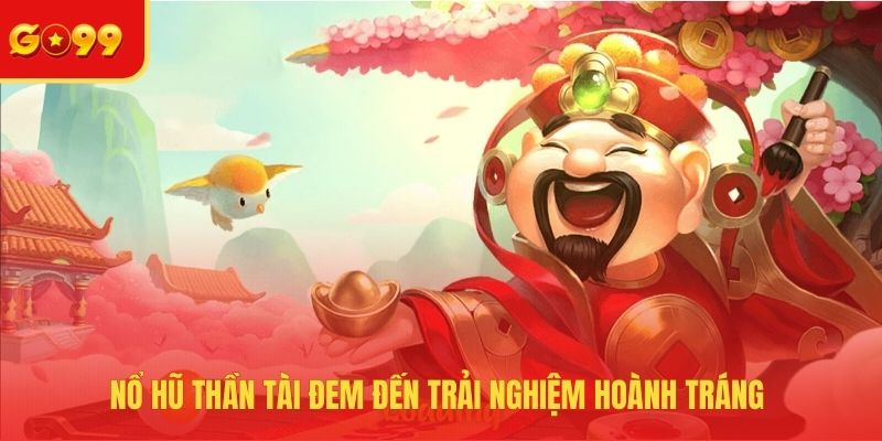 Nổ hũ thần tài đem đến trải nghiệm hoành tráng